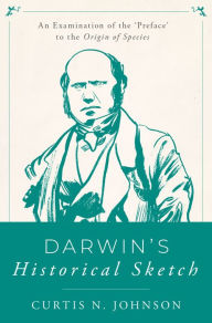 Title: Darwin's Historical Sketch: An Examination of the 'Preface' to the Origin of Species, Author: Curtis N. Johnson