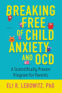 Breaking Free of Child Anxiety and OCD: A Scientifically Proven Program for Parents