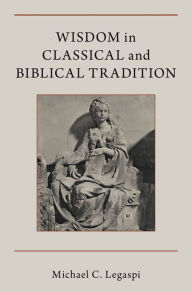 Title: Wisdom in Classical and Biblical Tradition, Author: Michael C. Legaspi