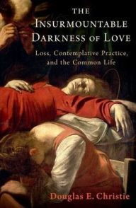 Free download books pdf formats The Insurmountable Darkness of Love: Mysticism, Loss, and the Common Life 9780190885168 by Douglas E. Christie
