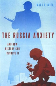 Title: The Russia Anxiety: And How History Can Resolve It, Author: Mark B. Smith