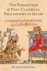 Title: The Formation of Post-Classical Philosophy in Islam, Author: Frank Griffel