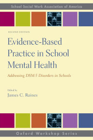 Title: Evidence-Based Practice in School Mental Health: Addressing DSM-5 Disorders in Schools / Edition 2, Author: James C. Raines