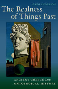 Title: The Realness of Things Past: Ancient Greece and Ontological History, Author: Greg Anderson