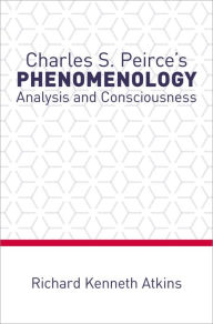 Title: Charles S. Peirce's Phenomenology: Analysis and Consciousness, Author: Richard Kenneth Atkins