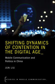 Title: Shifting Dynamics of Contention in the Digital Age: Mobile Communication and Politics in China, Author: Jun Liu