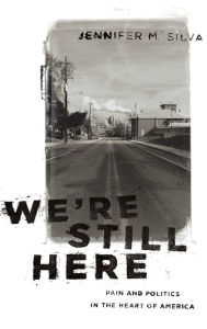 Title: We're Still Here: Pain and Politics in the Heart of America, Author: Jennifer M. Silva