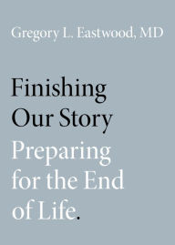 Title: Finishing Our Story: Preparing for the End of Life, Author: Gregory L. Eastwood