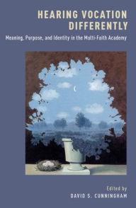 Title: Hearing Vocation Differently: Meaning, Purpose, and Identity in the Multi-Faith Academy, Author: David S. Cunningham