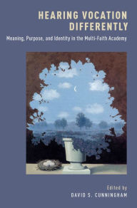 Title: Hearing Vocation Differently: Meaning, Purpose, and Identity in the Multi-Faith Academy, Author: David S. Cunningham