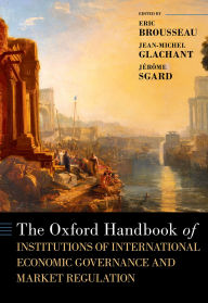 Epub format books download The Oxford Handbook of Institutions of International Economic Governance and Market Regulation (English literature) by Eric Brousseau, Jean-Michel Glachant, Jérôme Sgard 9780190900595