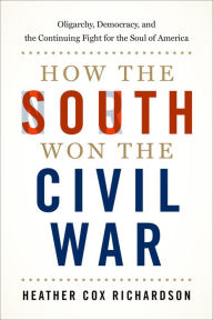 Title: How the South Won the Civil War: Oligarchy, Democracy, and the Continuing Fight for the Soul of America, Author: Heather Cox Richardson