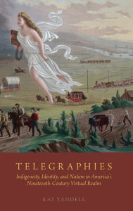 Title: Telegraphies: Indigeneity, Identity, and Nation in America's Nineteenth-Century Virtual Realm, Author: Kay Yandell