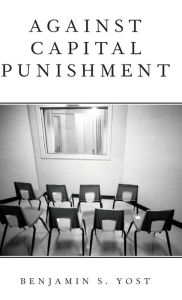 Title: Against Capital Punishment, Author: Benjamin S. Yost
