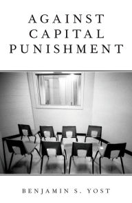 Title: Against Capital Punishment, Author: Benjamin S. Yost