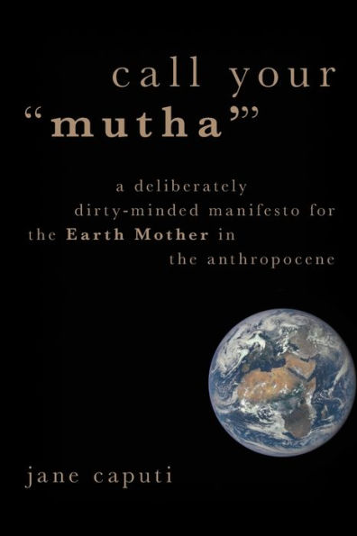 Call Your "Mutha'": A Deliberately Dirty-Minded Manifesto for the Earth Mother Anthropocene