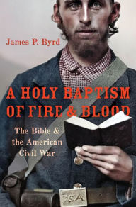 Title: A Holy Baptism of Fire and Blood: The Bible and the American Civil War, Author: James P. Byrd