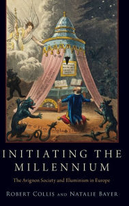 Title: Initiating the Millennium: The Avignon Society and Illuminism in Europe, Author: Robert Collis