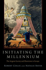 Title: Initiating the Millennium: The Avignon Society and Illuminism in Europe, Author: Robert Collis