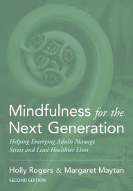 Title: Mindfulness for the Next Generation: Helping Emerging Adults Manage Stress and Lead Healthier Lives / Edition 2, Author: Holly Rogers