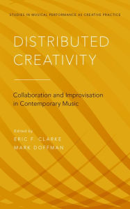 Title: Distributed Creativity: Collaboration and Improvisation in Contemporary Music, Author: Eric F. Clarke