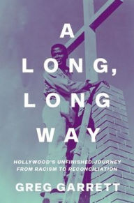 Title: A Long, Long Way: Hollywood's Unfinished Journey from Racism to Reconciliation, Author: Greg  Garrett