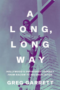 Title: A Long, Long Way: Hollywood's Unfinished Journey from Racism to Reconciliation, Author: Greg  Garrett