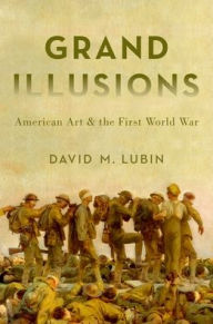 Title: Grand Illusions: American Art and the First World War, Author: David M. Lubin