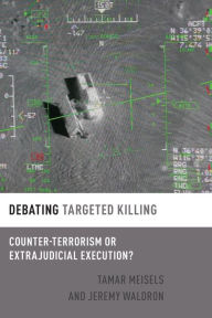 Title: Debating Targeted Killing: Counter-Terrorism or Extrajudicial Execution?, Author: Tamar Meisels