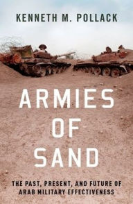 Title: Armies of Sand: The Past, Present, and Future of Arab Military Effectiveness, Author: Kenneth M. Pollack