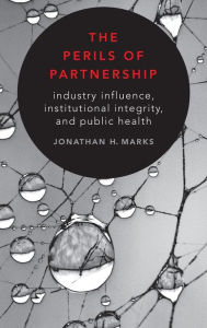 Title: The Perils of Partnership: Industry Influence, Institutional Integrity, and Public Health, Author: Jonathan H. Marks