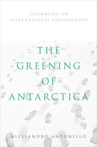 Title: The Greening of Antarctica: Assembling an International Environment, Author: Alessandro Antonello