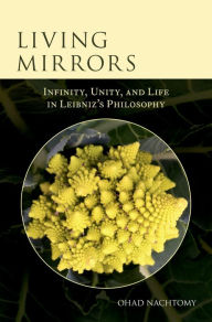 Title: Living Mirrors: Infinity, Unity, and Life in Leibniz's Philosophy, Author: Ohad Nachtomy