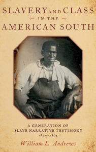 Title: Slavery and Class in the American South: A Generation of Slave Narrative Testimony, 1840-1865, Author: William L. Andrews