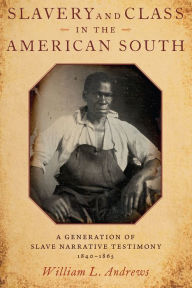 Title: Slavery and Class in the American South: A Generation of Slave Narrative Testimony, 1840-1865, Author: William L. Andrews