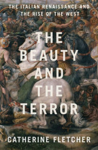 Title: The Beauty and the Terror: The Italian Renaissance and the Rise of the West, Author: Catherine Fletcher