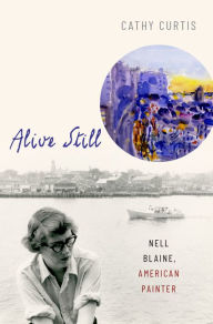 Title: Alive Still: Nell Blaine, American Painter, Author: Cathy Curtis