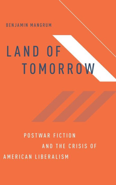 Land of Tomorrow: Postwar Fiction and the Crisis American Liberalism