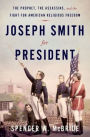 Joseph Smith for President: The Prophet, the Assassins, and the Fight for American Religious Freedom