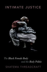 Title: Intimate Justice: The Black Female Body and the Body Politic, Author: Shatema Threadcraft