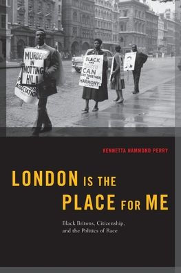 London is the Place for Me: Black Britons, Citizenship and the Politics of Race