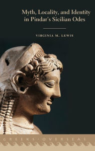 Title: Myth, Locality, and Identity in Pindar's Sicilian Odes, Author: Virginia M. Lewis