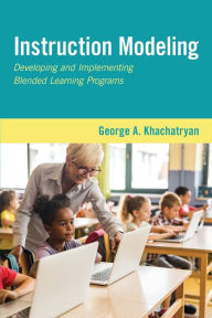 Title: Instruction Modeling: Developing and Implementing Blended Learning Programs, Author: George A. Khachatryan