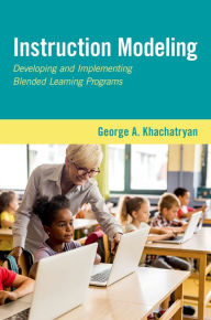 Title: Instruction Modeling: Developing and Implementing Blended Learning Programs, Author: George A. Khachatryan