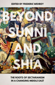 Title: Beyond Sunni and Shia: The Roots of Sectarianism in a Changing Middle East, Author: Frederic Wehrey