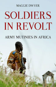 Title: Soldiers in Revolt: Army Mutinies in Africa, Author: Maggie Dwyer