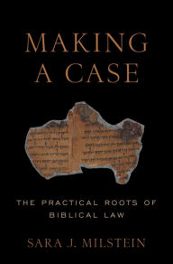 Title: Making a Case: The Practical Roots of Biblical Law, Author: Sara J. Milstein