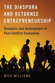 Title: The Diaspora and Returnee Entrepreneurship: Dynamics and Development in Post-Conflict Economies, Author: Nick Williams