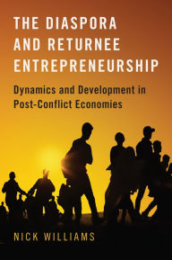 Title: The Diaspora and Returnee Entrepreneurship: Dynamics and Development in Post-Conflict Economies, Author: Nick Williams