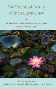 Title: The Profound Reality of Interdependence: An Overview of the Wisdom Chapter of the Way of the Bodhisattva, Author: Künzang Sönam